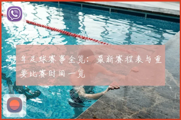年足球赛事全览：最新赛程表与重要比赛时间一览