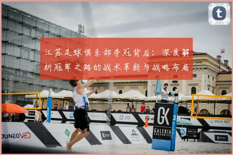 江苏足球俱乐部夺冠背后：深度解析冠军之路的战术革新与战略布局