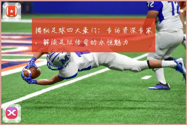 揭秘足球四大豪门：专访资深专家，解读足坛传奇的永恒魅力