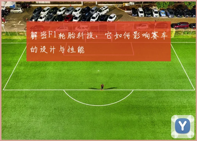 解密F1轮胎科技，它如何影响赛车的设计与性能