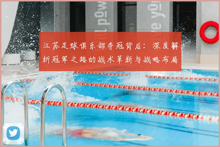 江苏足球俱乐部夺冠背后：深度解析冠军之路的战术革新与战略布局