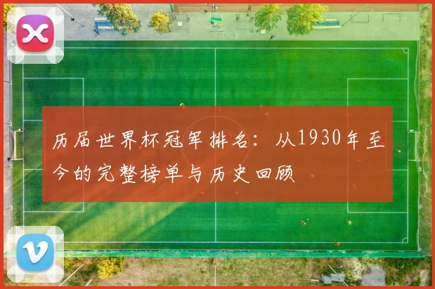 历届世界杯冠军排名：从1930年至今的完整榜单与历史回顾