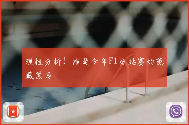 理性分析！谁是今年F1分站赛的隐藏黑马