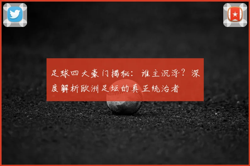 足球四大豪门揭秘：谁主沉浮？深度解析欧洲足坛的真正统治者